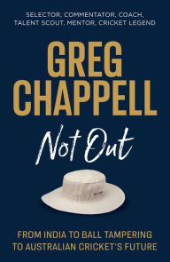 Title: Greg Chappell: Not Out: From India to Ball Tampering to Australian Cricket's Future, Author: Greg Chappell