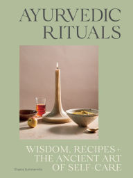 Title: Ayurvedic Rituals: Wisdom, Recipes and the Ancient Art of Self-Care, Author: Chasca Summerville