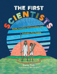 Title: The First Scientists: Deadly Inventions and Innovations from Australia's First Peoples, Author: Corey Tutt