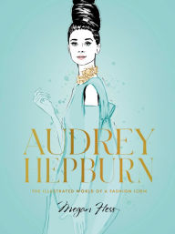 Title: Audrey Hepburn: The Illustrated World of a Fashion Icon, Author: Megan Hess