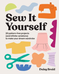 Title: Sew It Yourself with DIY Daisy: 20 Pattern-Free Projects (and Infinite Variations) To Make Your Dream Wardrobe, Author: Daisy Braid