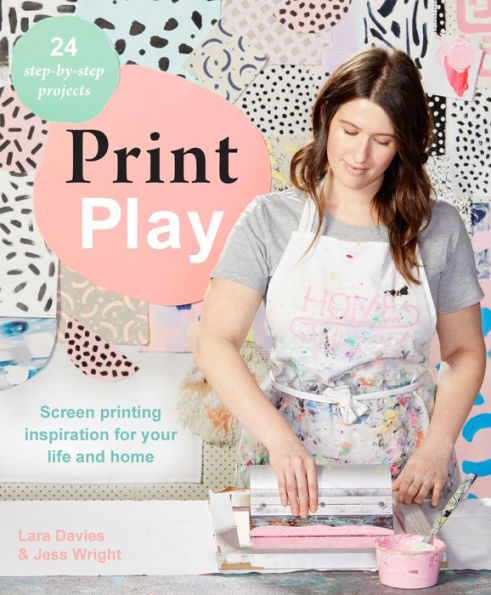 Print Play: Screen Printing Inspiration for your Life and Home