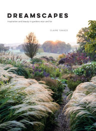 Title: Dreamscapes: Inspiration and Beauty in Gardens Near and Far, Author: Claire Takacs