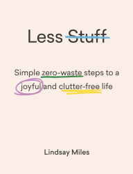 Title: Less Stuff: Simple Zero-Waste Steps To A Joyful And Clutter-Free Life, Author: Lindsay Miles