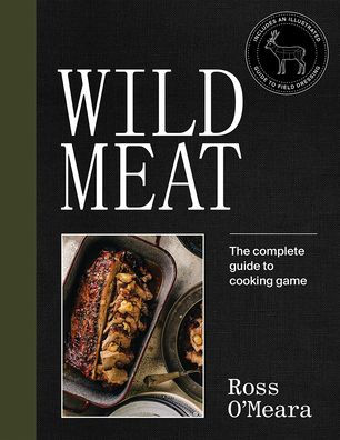 Wild Meat: From Field to Plate - Recipes from a Chef who Hunts