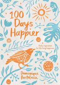 Title: 100 Days Happier: Daily Inspiration for Life-Long Happiness, Author: Domonique Bertolucci