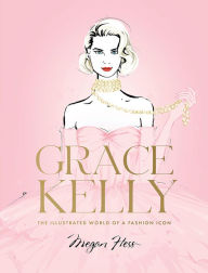 Title: Grace Kelly: The Illustrated World of a Fashion Icon, Author: Megan Hess