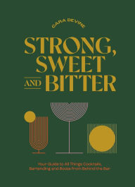 Free bestsellers books download Strong, Sweet and Bitter: Your Guide to All Things Cocktails, Bartending and Booze from Behind the Bar FB2