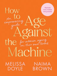 Title: How to Age Against the Machine: An Empowering Guide for Women Ageing on Their Own Terms, Author: Melissa Doyle