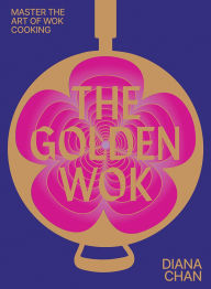 Title: The Golden Wok: Mastering the art and technique of wok cooking with over 80 recipes, Author: Diana Chan