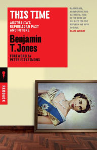 Title: This Time: Australia's Republican Past and Future, Author: Benjamin T. Jones