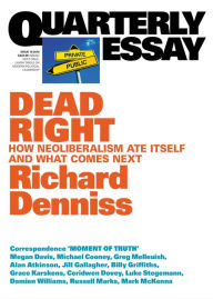 Title: Quarterly Essay 70 Dead Right: How Neoliberalism Ate Itself and What Comes Next, Author: Richard Denniss