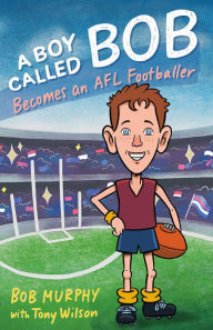 Title: A Boy Called Bob: Becomes an AFL Footballer, Author: Bob Murphy