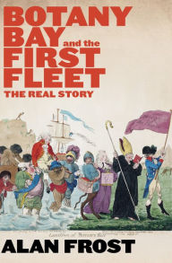 Title: Botany Bay and the First Fleet: The Real Story, Author: Alan Frost