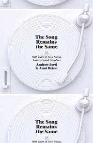 Title: The Song Remains the Same: 800 Years of Love Songs, Laments and Lullabies, Author: Andrew Ford