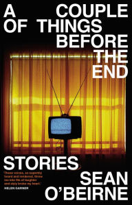 Title: A Couple of Things Before the End: Stories, Author: Sean O'Beirne