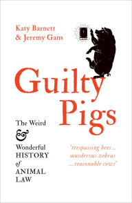 Title: Guilty Pigs: The Weird and Wonderful History of Animal Law, Author: Katy Barnett