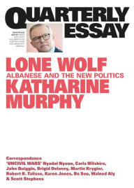 Title: Quarterly Essay 88 Lone Wolf: Albanese and the New Politics: Quarterly Essay 88, Author: Katharine Murphy