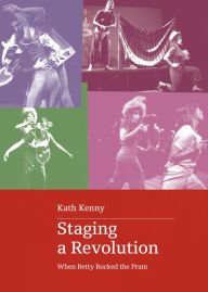 Title: Staging a Revolution: When Betty Rocked the Pram, Author: Kath Kenny