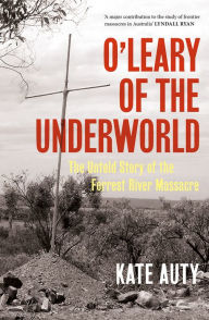 Title: O'Leary of the Underworld: The Untold Story of the Forrest River Massacre, Author: Kate Auty