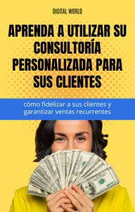 Title: Aprenda a utilizar su consultoría personalizada para sus clientes - cómo fidelizar a sus clientes y garantizar ventas recurrentes., Author: Digital World