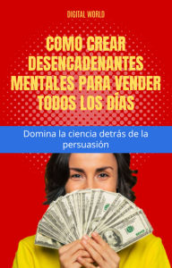 Title: Cómo crear desencadenantes mentales para vender todos los días - Domina la ciencia detrás de la persuasión, Author: Digital World