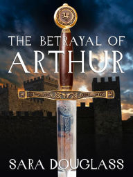 Title: The Betrayal of Arthur, Author: Sara Douglass