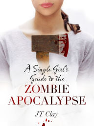 Title: A Single Girl's Guide to the Zombie Apocalypse, Author: JT Clay