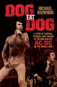 Title: Dog Eat Dog: A Story of Survival, Struggle and Triumph by the Man Who Put AC/DC on the World Stage, Author: Michael Browning