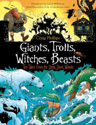 Title: Giants, Trolls, Witches, Beasts: Ten Tales from the Deep, Dark Woods, Author: Craig Phillips