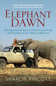 Title: Elephant Dawn: The Inspirational Story of Thirteen Years Living with Elephants in the African Wilderness, Author: Sharon Pincott