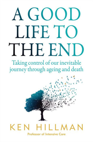 A Good Life to the End: Taking Control of Our Inevitable Journey Through Ageing and Death