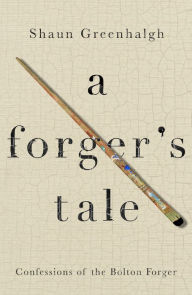 Title: A Forger's Tale: Confessions of the Bolton Forger, Author: Shaun Greenhalgh