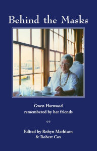 Title: Behind the Masks: Gwen Harwood remembered by her friends, Author: Robyn Mathison