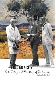 Title: Building a City: C.S. Daley and the story of Canberra, Author: Jennifer Horsfield