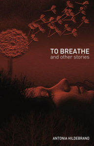 Title: To Breathe: & other stories for young & old, Author: Antonia Hildebrand