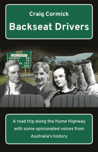 Title: Backseat Drivers: A road trip along the Hume Highway with some opinionated voices from Australia's history, Author: Craig Cormick