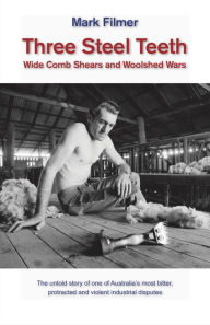 Title: Three Steel Teeth: Wide Comb Shears and Woolshed Wars, Author: Mark Filmer