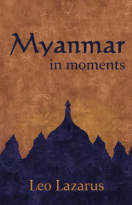 Title: Myanmar in Moments, Author: Leo Lazarus