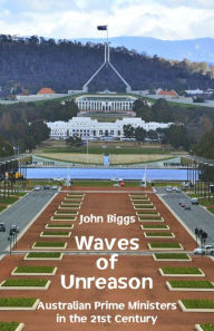 Title: Waves of Unreason: Australian Prime Ministers in the 21st Century, Author: John Biggs