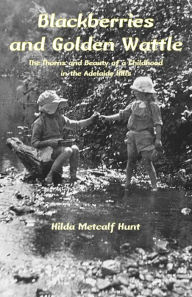 Title: Blackberries and Golden Wattle: The Thorns and Beauty of a Childhood in the Adelaide Hills, Author: Hilda Metcalf Hunt