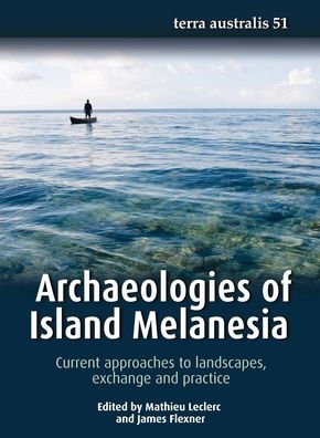 Archaeologies of Island Melanesia: Current approaches to landscapes, exchange and practice