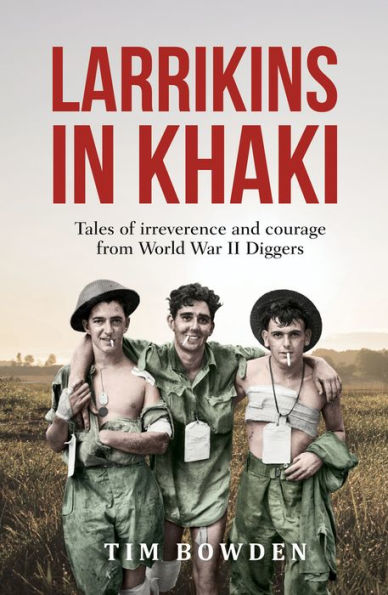 Larrikins Khaki: Tales of Irreverence and Courage From World War II Diggers