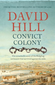 Title: Convict Colony: The Remarkable Story of the Fledgling Settlement That Survived Against the Odds, Author: David Hill