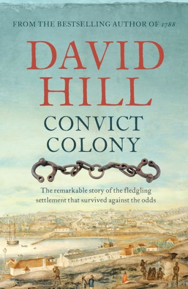 Convict Colony: the Remarkable Story of Fledgling Settlement That Survived Against Odds