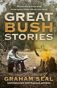Title: Great Bush Stories: Tales of Wit, Wisdom and Drama From Life on the Land, Author: Graham Seal