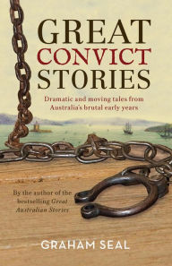 Title: Great Convict Stories: Dramatic and Moving Tales From Australia's Brutal Early Years, Author: Graham Seal