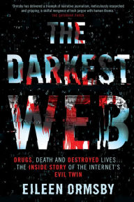 Title: The Darkest Web: Drugs, Death and Destroyed Lives . . . the Inside Story of the Internet's Evil Twin, Author: Eileen Ormsby
