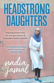 Title: Headstrong Daughters: Inspiring Stories From the New Generation of Australian Muslim Women, Author: Nadia Jamal