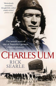 Title: Charles Ulm: The Untold Story of One of Australia's Greatest Aviation Pioneers, Author: Rick Searle